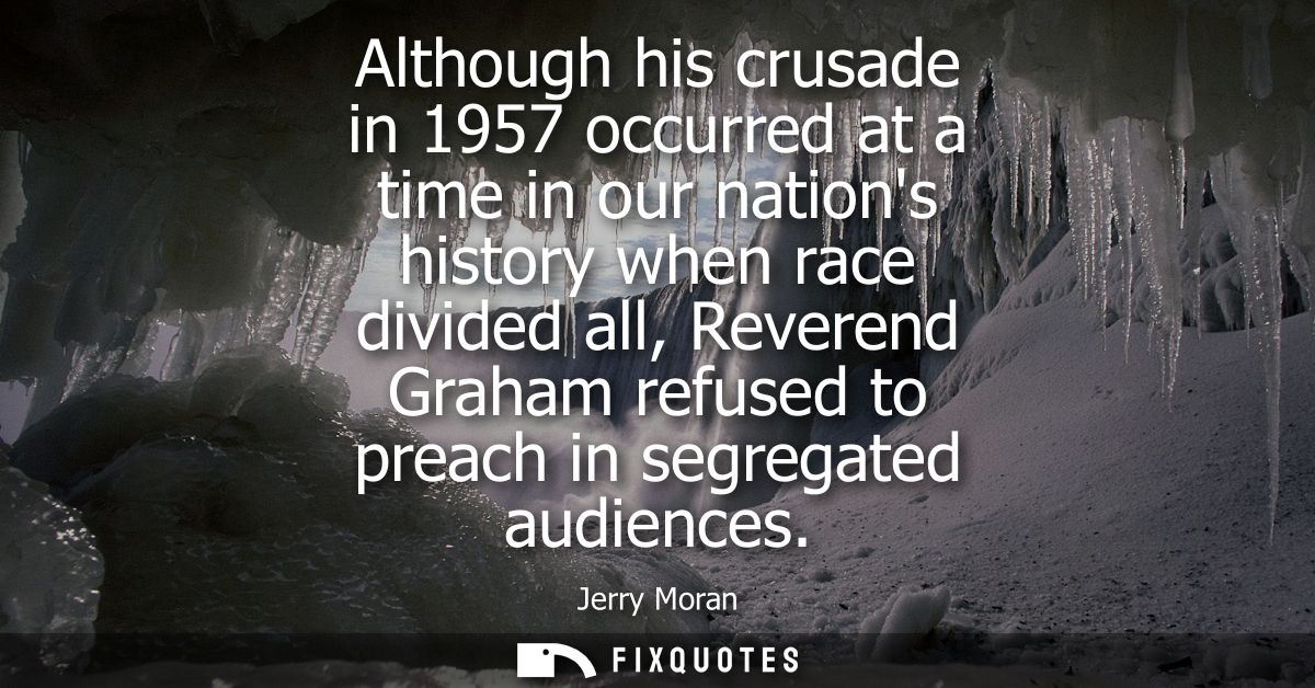 Although his crusade in 1957 occurred at a time in our nations history when race divided all, Reverend Graham refused to