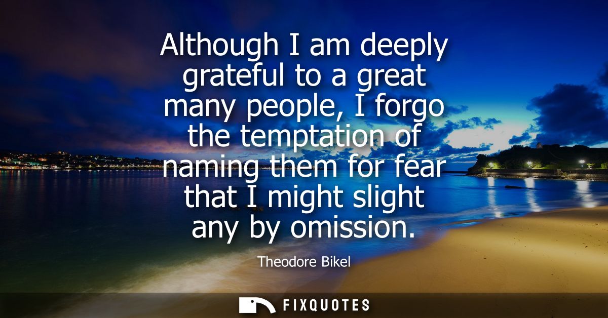 Although I am deeply grateful to a great many people, I forgo the temptation of naming them for fear that I might slight