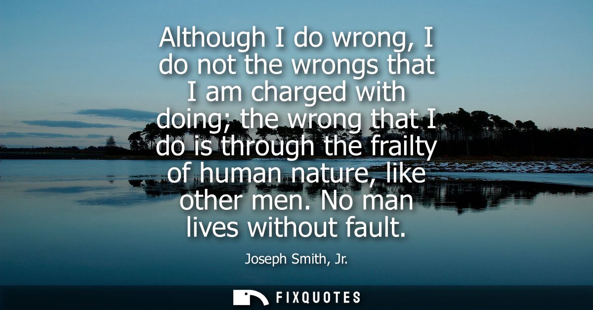Although I do wrong, I do not the wrongs that I am charged with doing the wrong that I do is through the frailty of huma