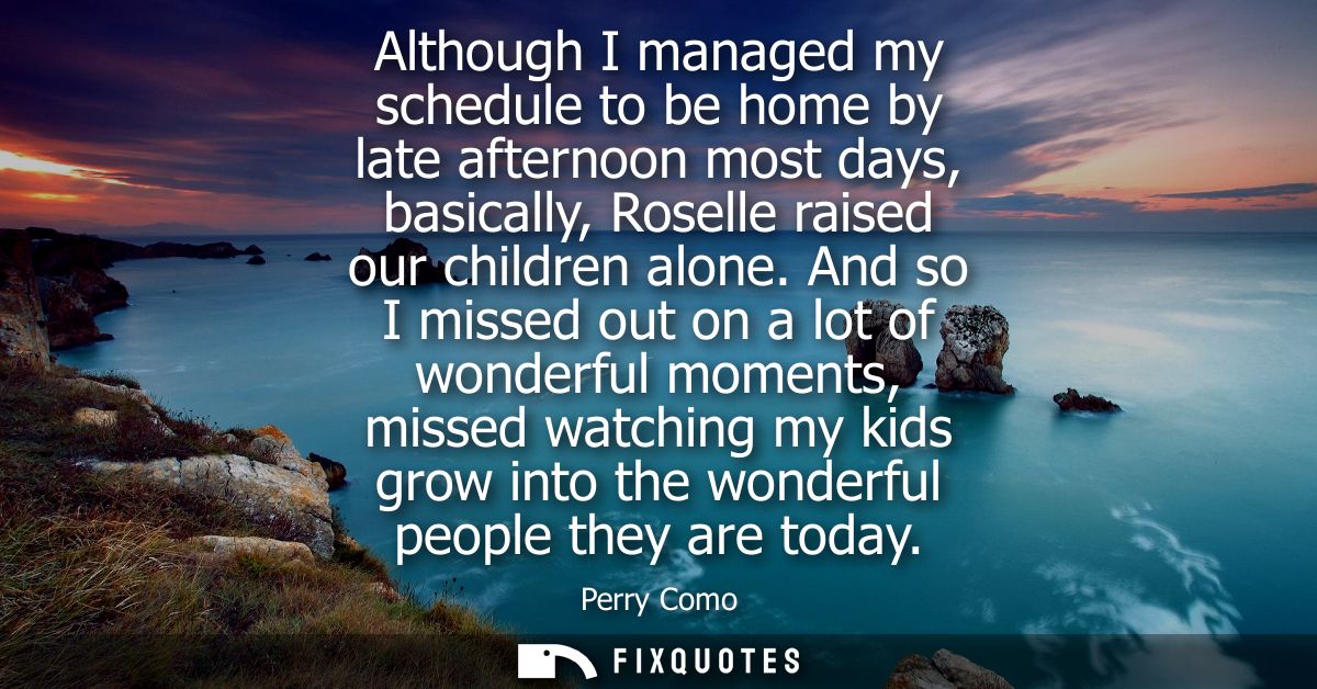 Although I managed my schedule to be home by late afternoon most days, basically, Roselle raised our children alone.
