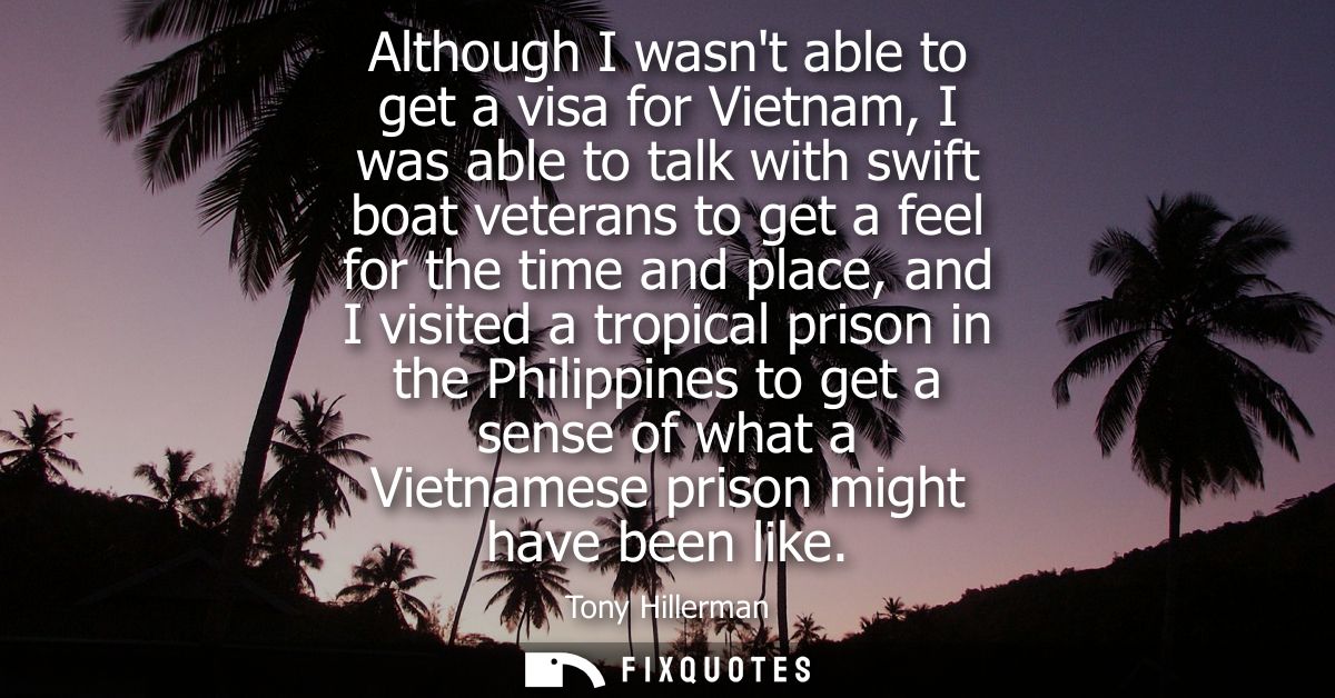 Although I wasnt able to get a visa for Vietnam, I was able to talk with swift boat veterans to get a feel for the time 
