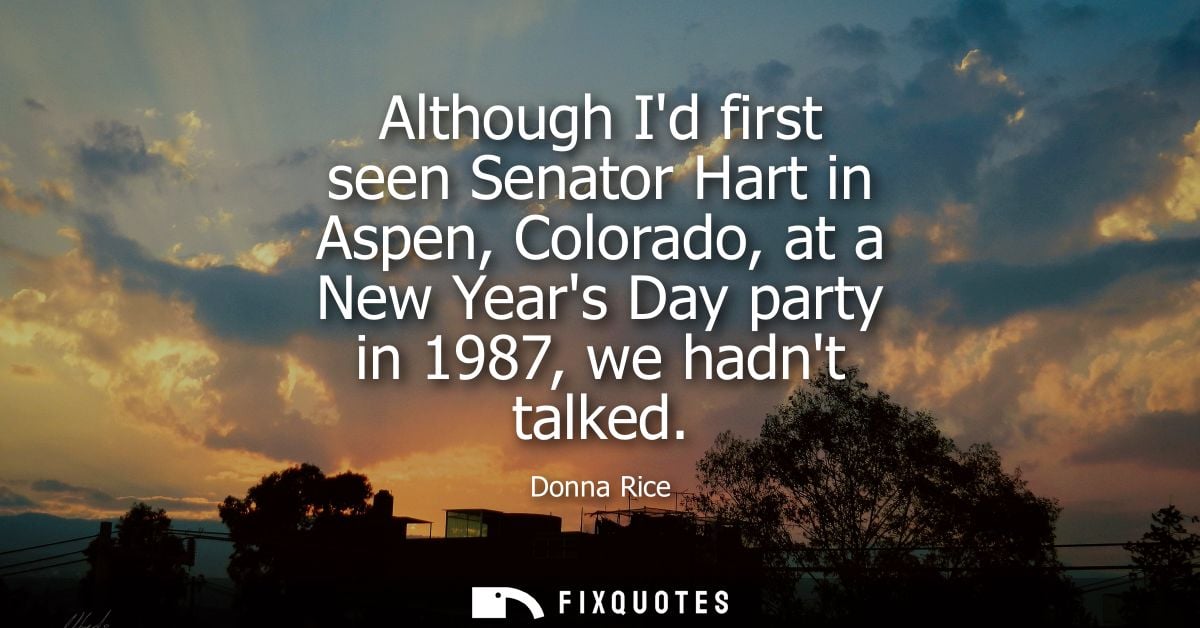 Although Id first seen Senator Hart in Aspen, Colorado, at a New Years Day party in 1987, we hadnt talked
