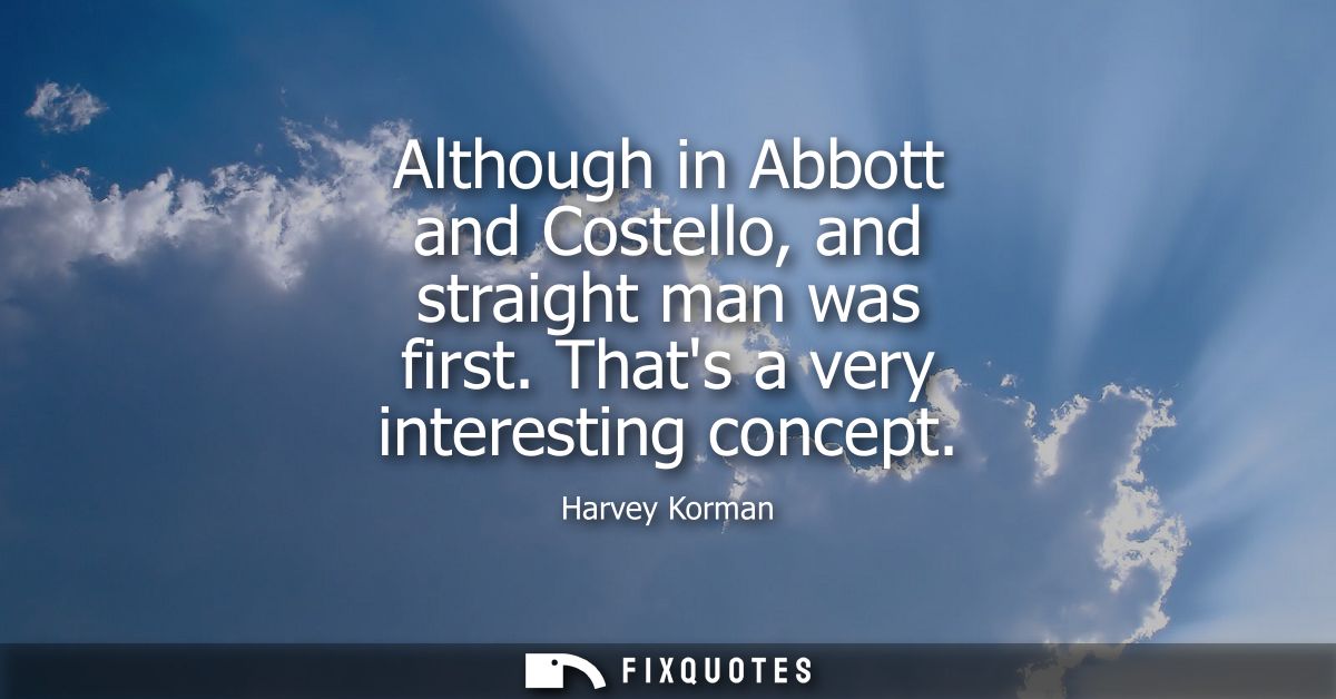 Although in Abbott and Costello, and straight man was first. Thats a very interesting concept