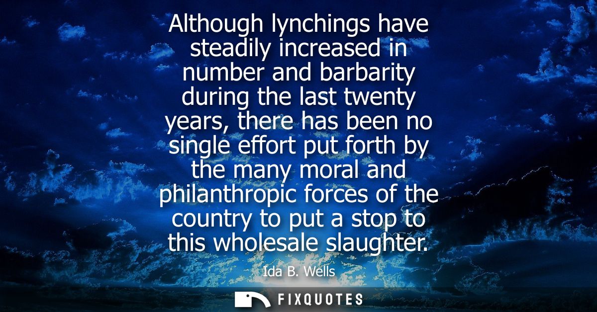Although lynchings have steadily increased in number and barbarity during the last twenty years, there has been no singl