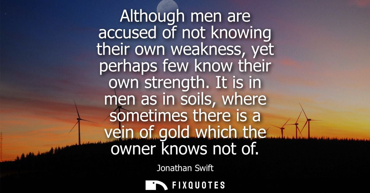 Although men are accused of not knowing their own weakness, yet perhaps few know their own strength. It is in men as in 