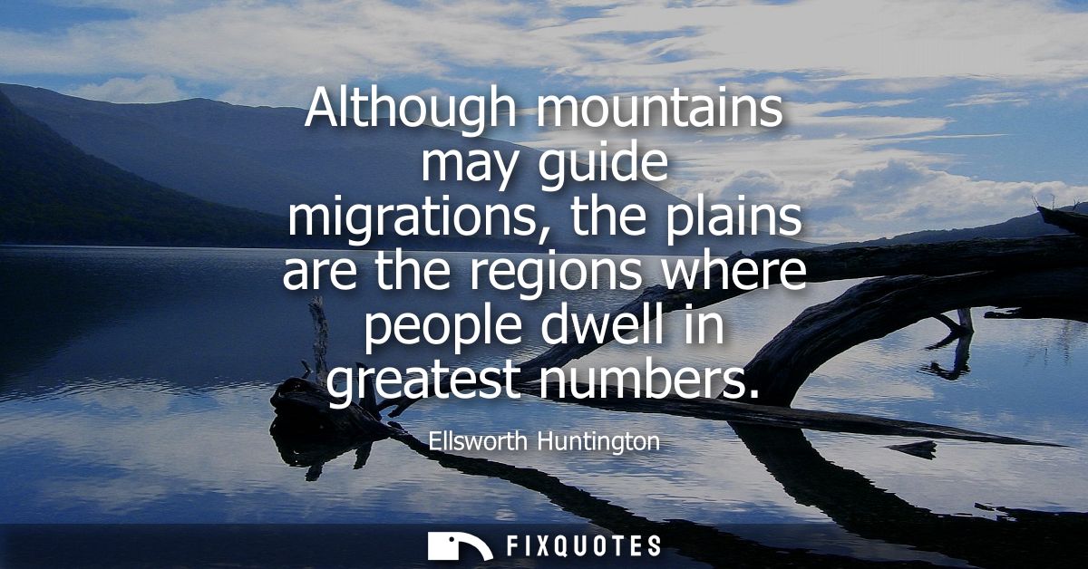 Although mountains may guide migrations, the plains are the regions where people dwell in greatest numbers