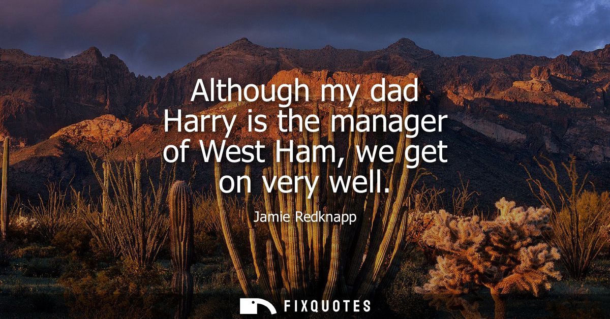 Although my dad Harry is the manager of West Ham, we get on very well
