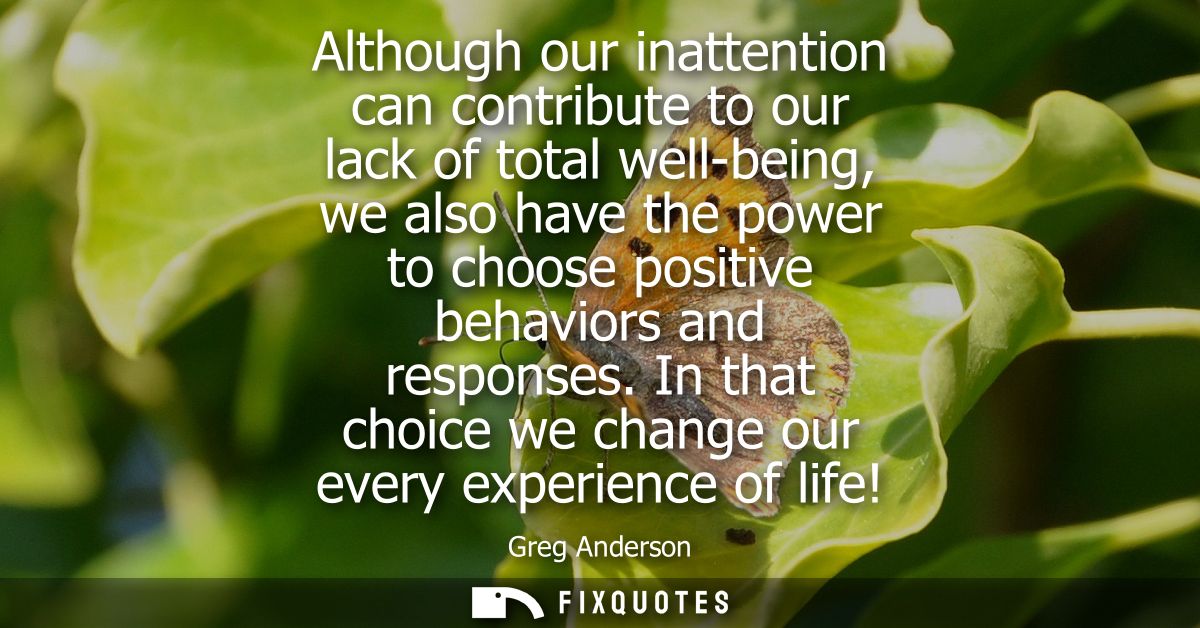 Although our inattention can contribute to our lack of total well-being, we also have the power to choose positive behav