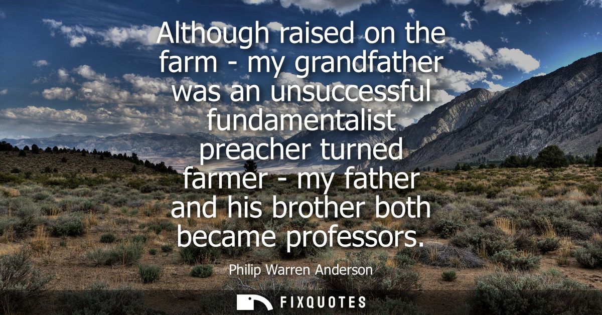 Although raised on the farm - my grandfather was an unsuccessful fundamentalist preacher turned farmer - my father and h