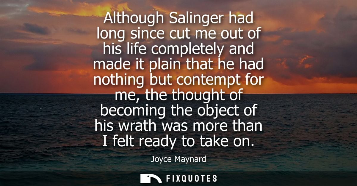 Although Salinger had long since cut me out of his life completely and made it plain that he had nothing but contempt fo