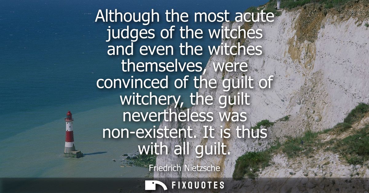 Although the most acute judges of the witches and even the witches themselves, were convinced of the guilt of witchery, 