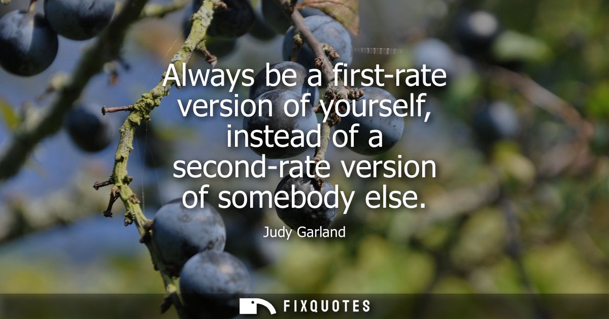 Always be a first-rate version of yourself, instead of a second-rate version of somebody else