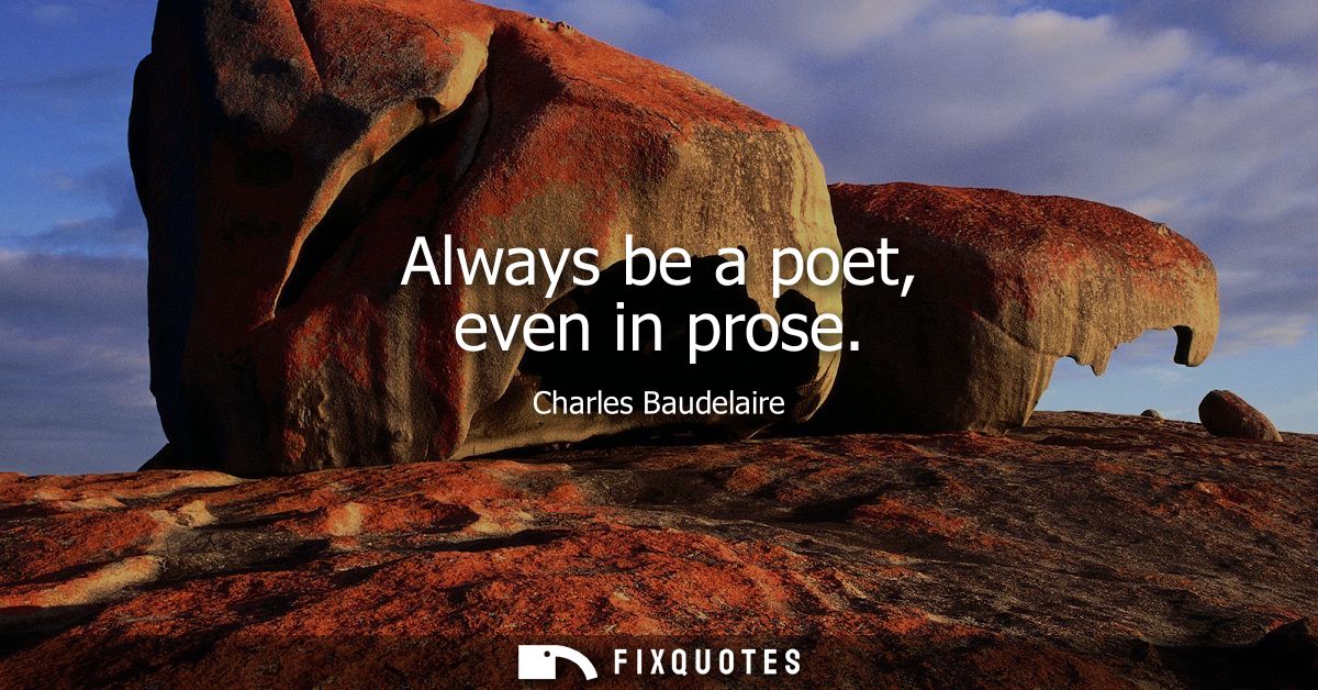 Always be a poet, even in prose