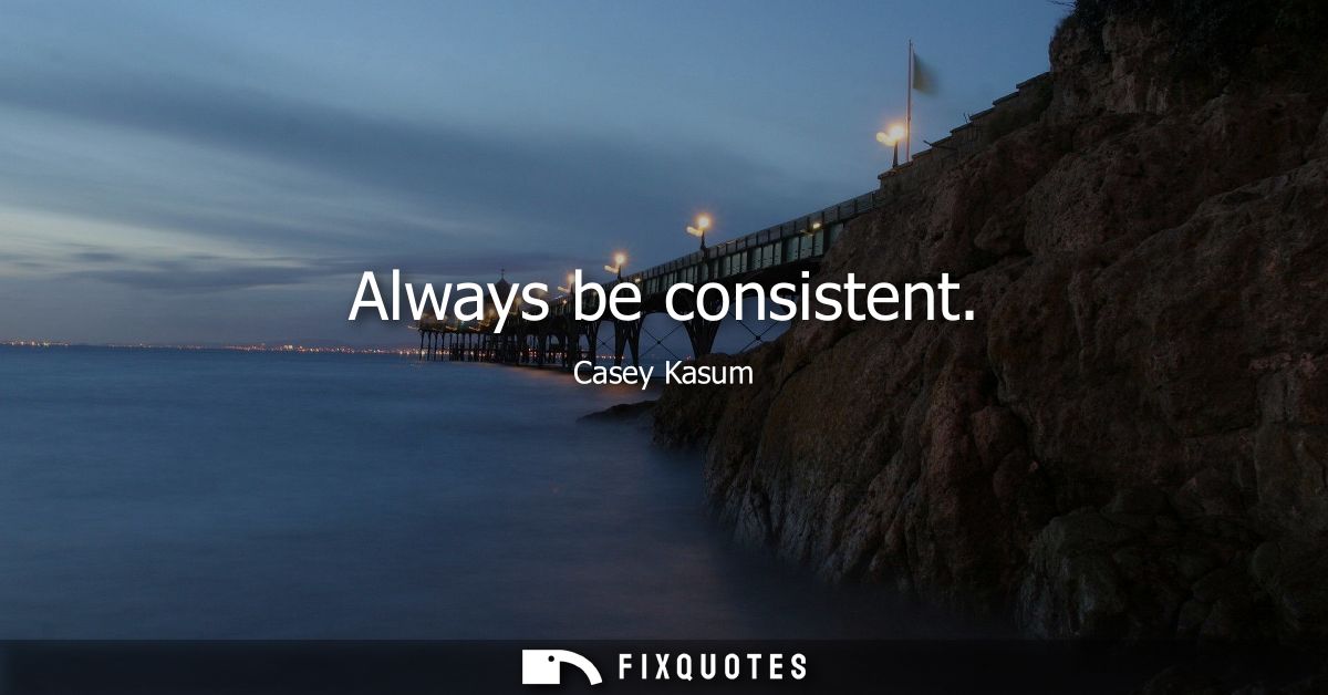 Always be consistent