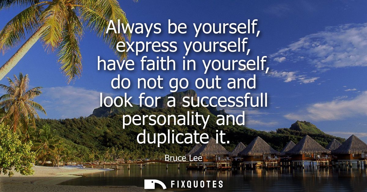 Always be yourself, express yourself, have faith in yourself, do not go out and look for a successfull personality and d