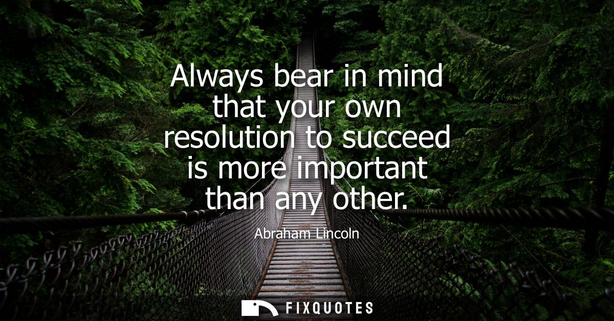 Always bear in mind that your own resolution to succeed is more important than any other