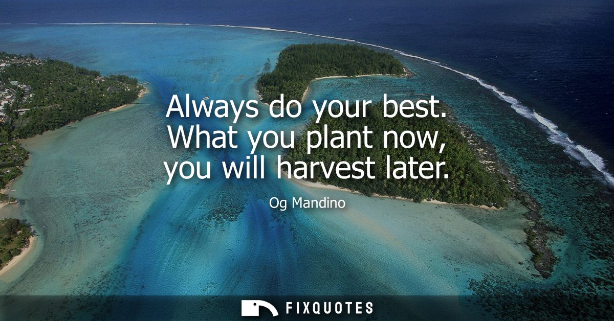 Always do your best. What you plant now, you will harvest later
