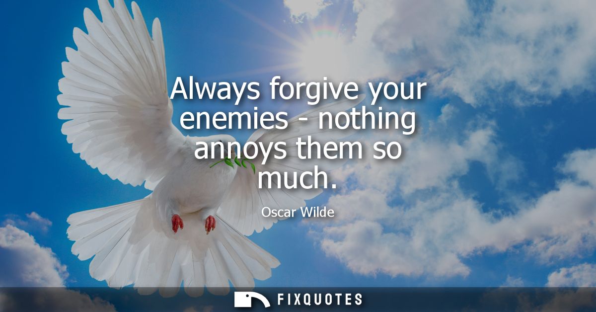 Always forgive your enemies - nothing annoys them so much