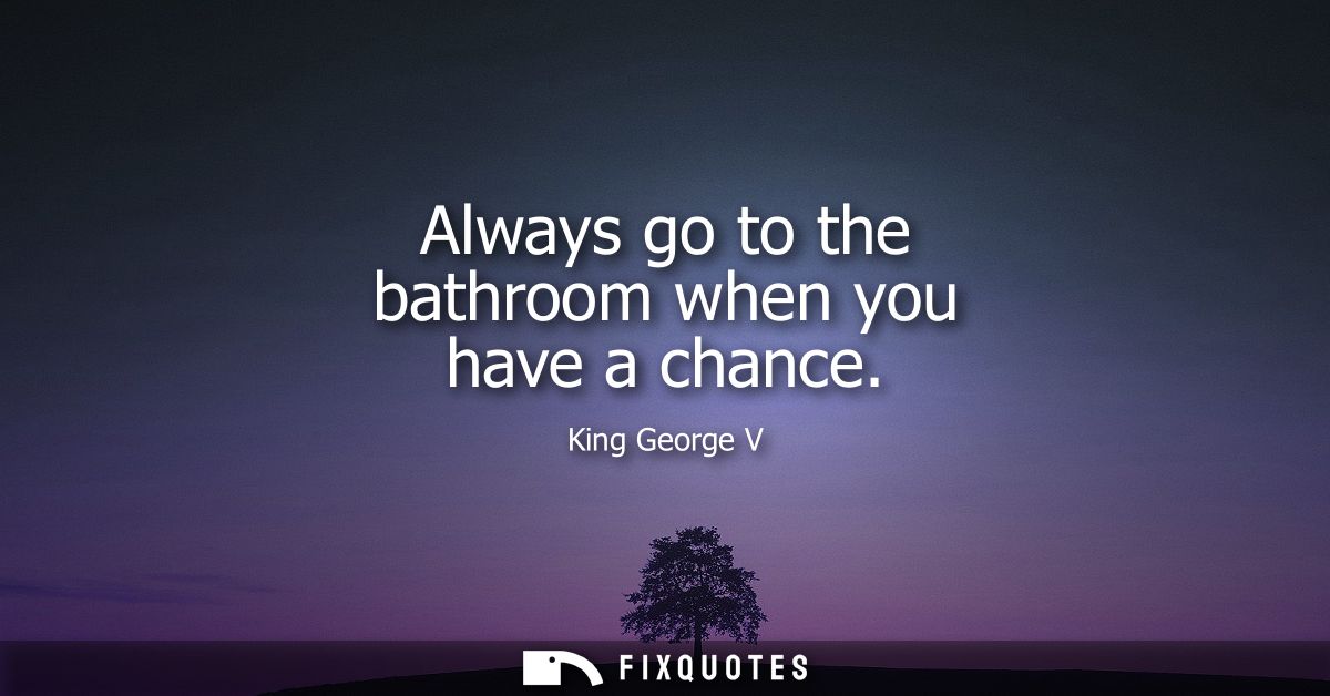 Always go to the bathroom when you have a chance