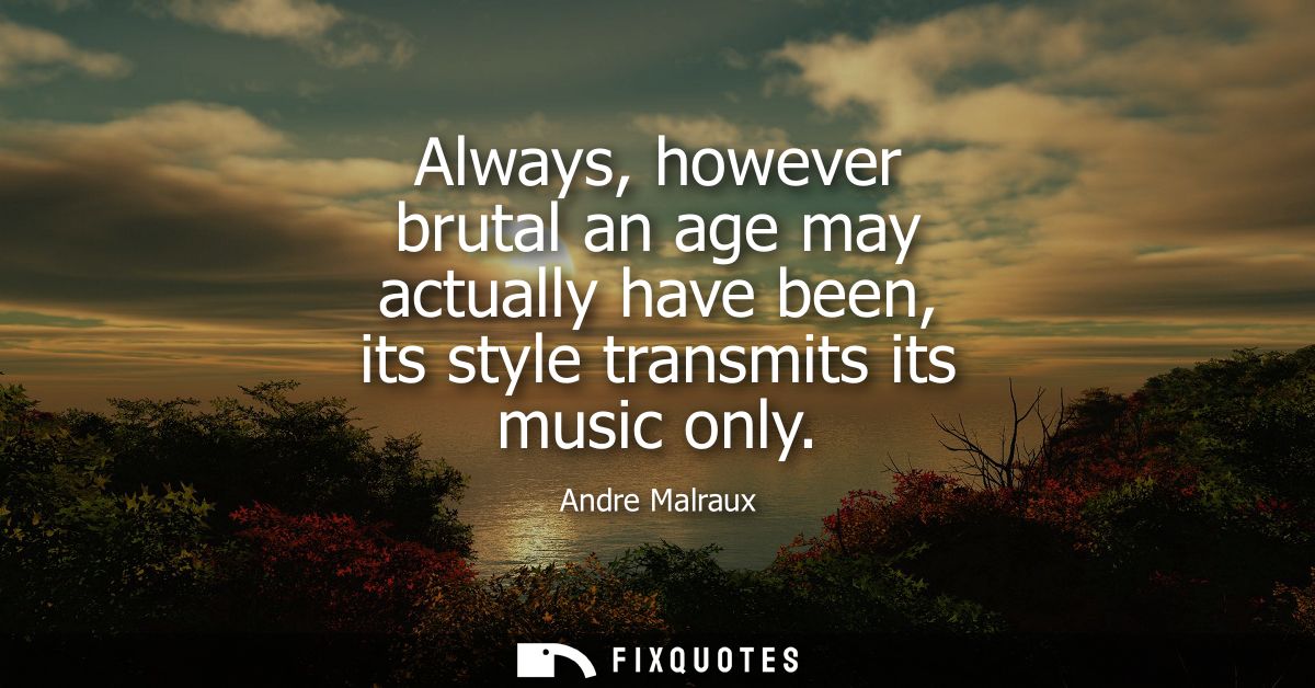 Always, however brutal an age may actually have been, its style transmits its music only