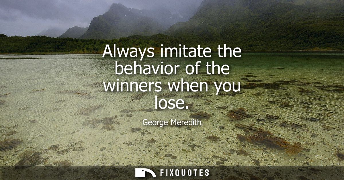 Always imitate the behavior of the winners when you lose