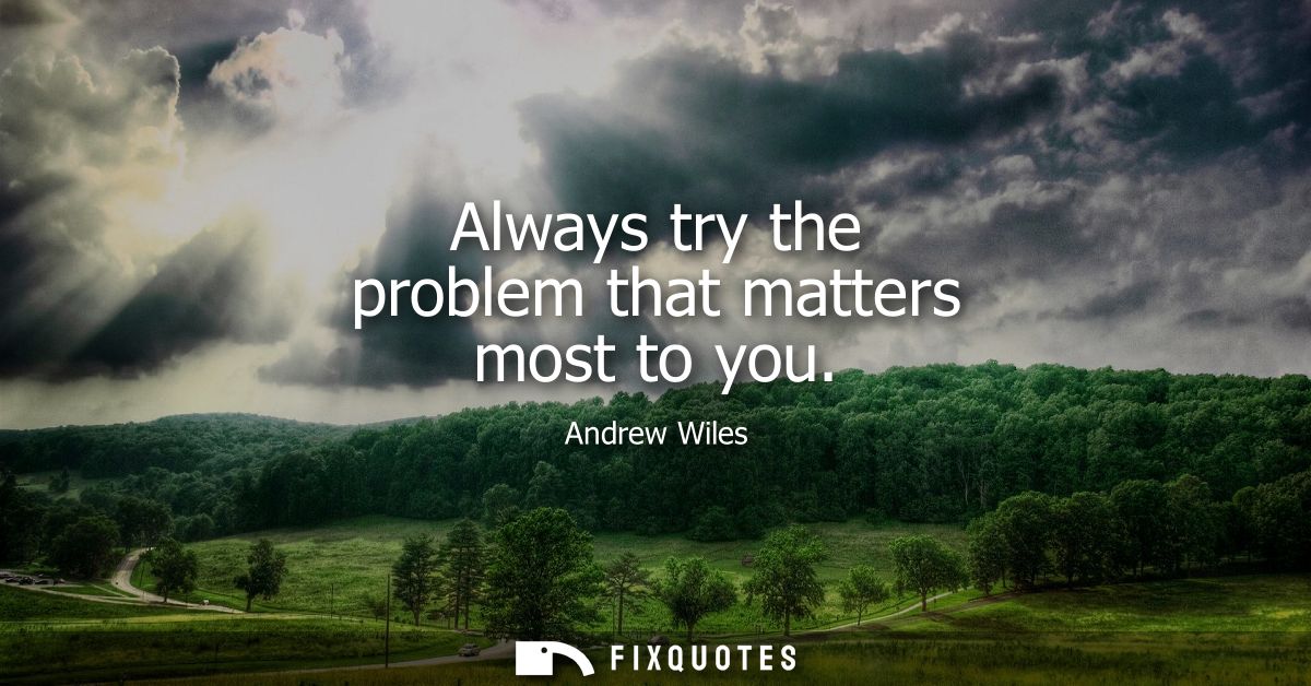 Always try the problem that matters most to you