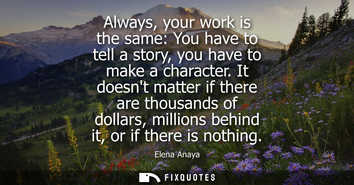 Always, your work is the same: You have to tell a story, you have to make a character. It doesnt matter if there are tho