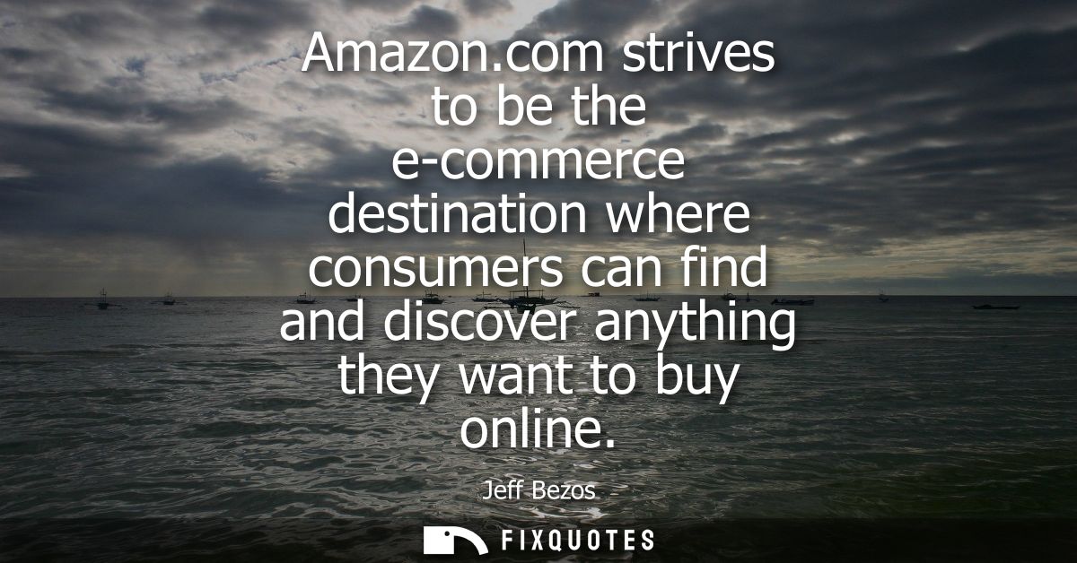 Amazon.com strives to be the e-commerce destination where consumers can find and discover anything they want to buy onli