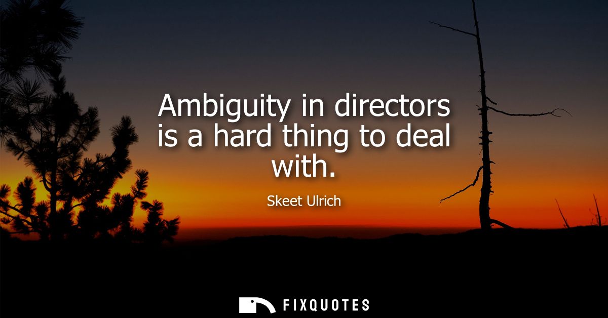 Ambiguity in directors is a hard thing to deal with