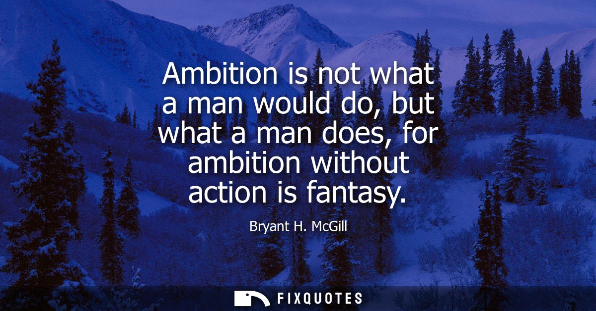 Ambition is not what a man would do, but what a man does, for ambition without action is fantasy
