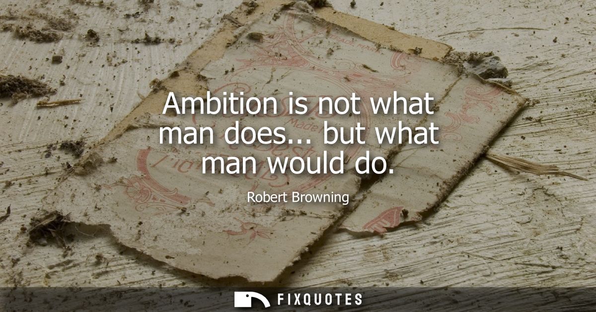 Ambition is not what man does... but what man would do