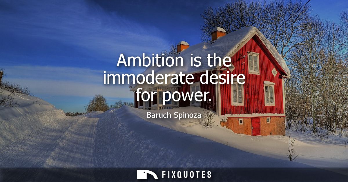 Ambition is the immoderate desire for power