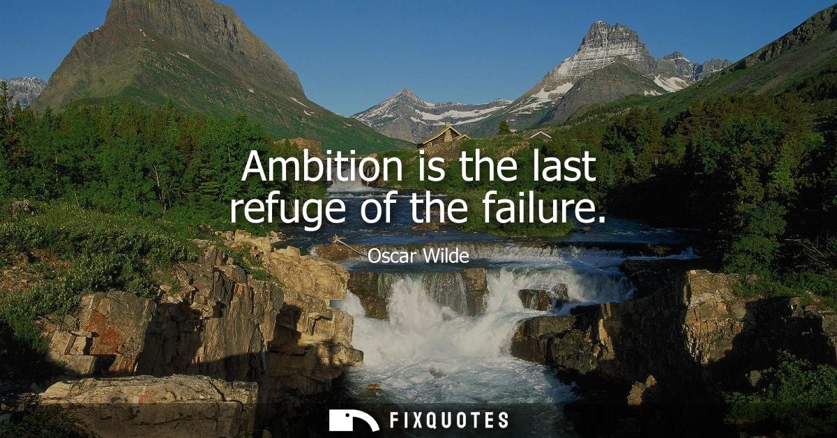 Ambition is the last refuge of the failure