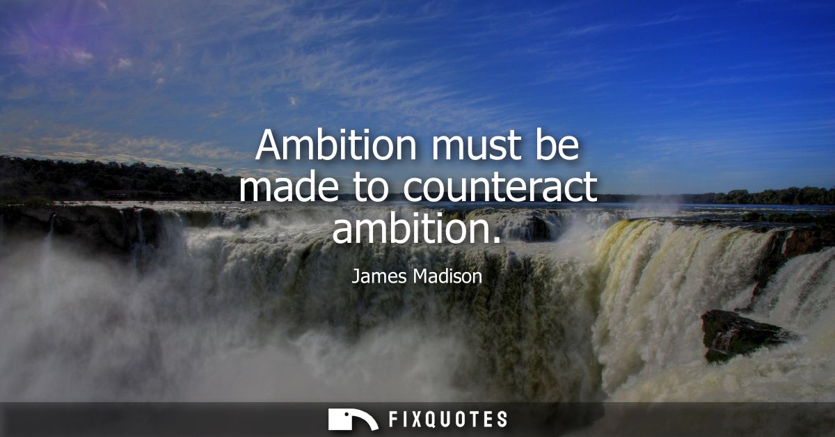 Ambition must be made to counteract ambition