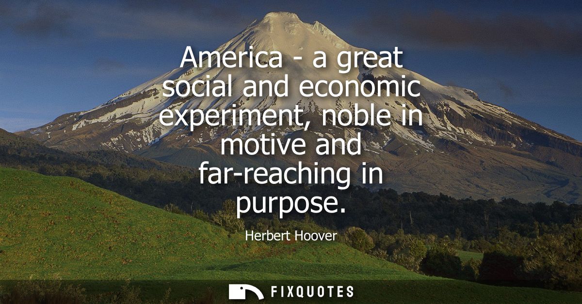 America - a great social and economic experiment, noble in motive and far-reaching in purpose