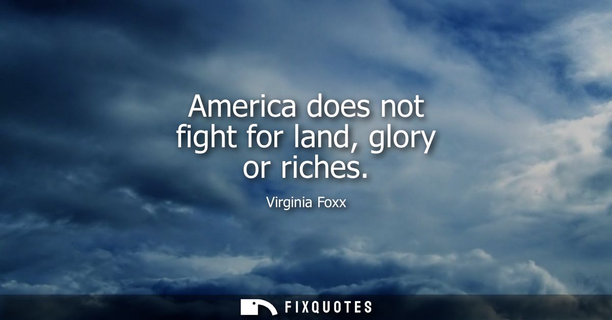 America does not fight for land, glory or riches