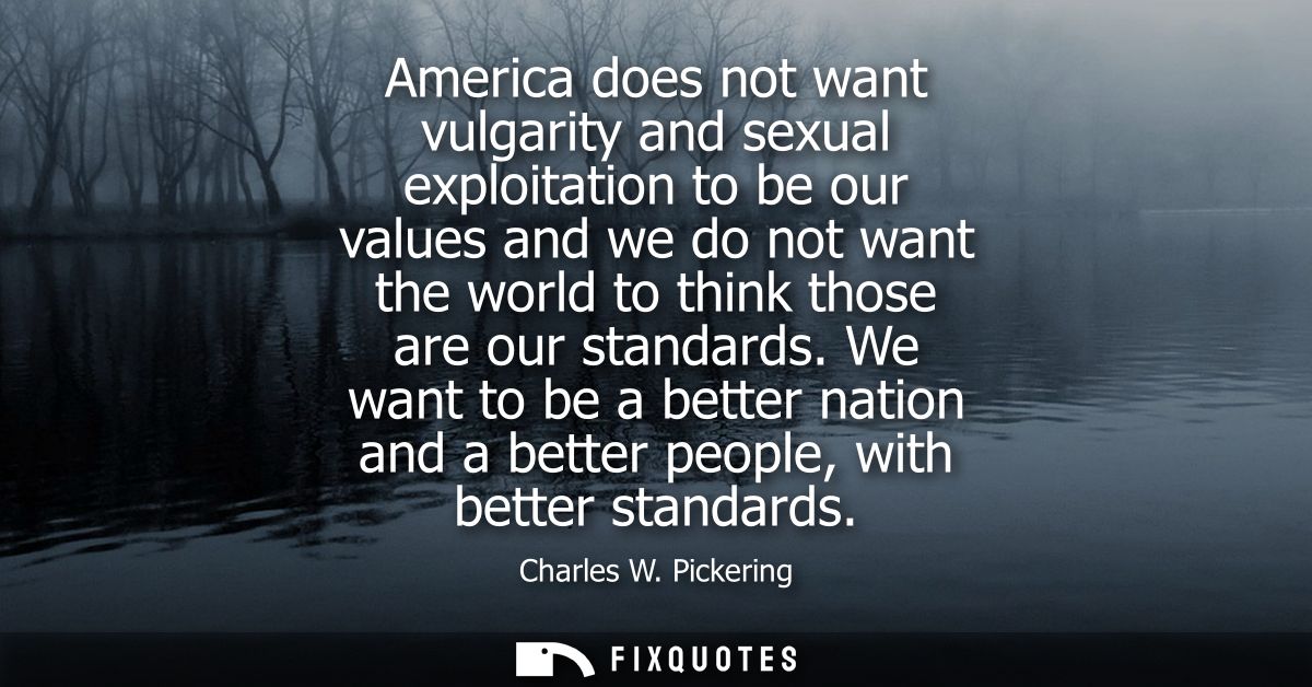 America does not want vulgarity and sexual exploitation to be our values and we do not want the world to think those are