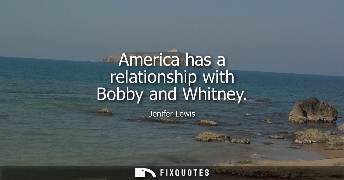 America has a relationship with Bobby and Whitney