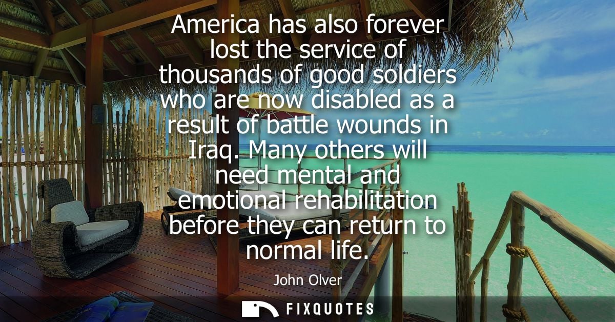 America has also forever lost the service of thousands of good soldiers who are now disabled as a result of battle wound