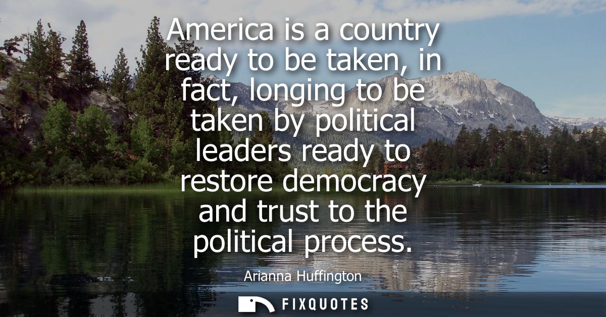 America is a country ready to be taken, in fact, longing to be taken by political leaders ready to restore democracy and