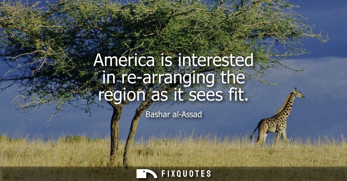 America is interested in re-arranging the region as it sees fit