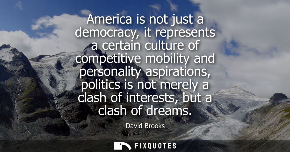 America is not just a democracy, it represents a certain culture of competitive mobility and personality aspirations, po