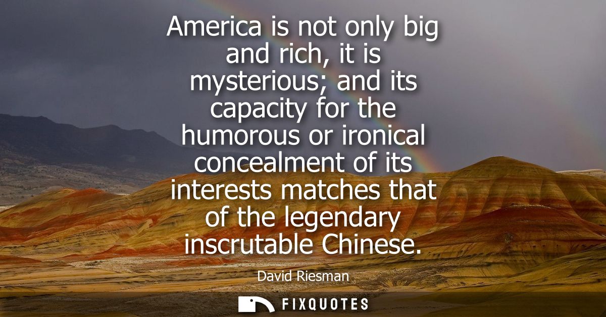 America is not only big and rich, it is mysterious and its capacity for the humorous or ironical concealment of its inte