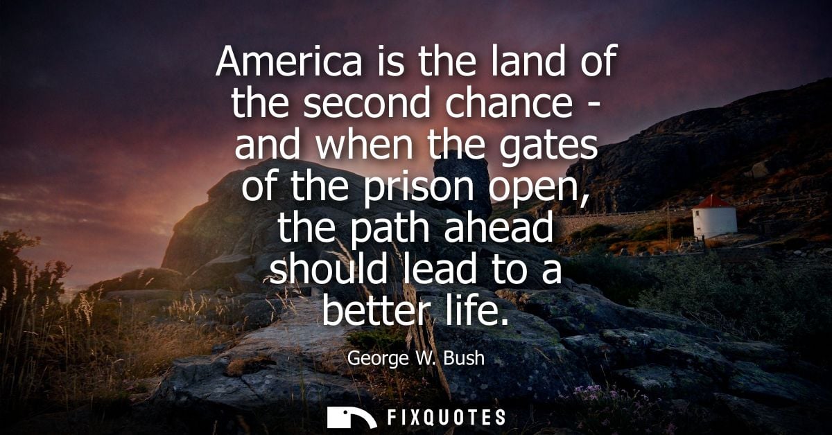 America is the land of the second chance - and when the gates of the prison open, the path ahead should lead to a better