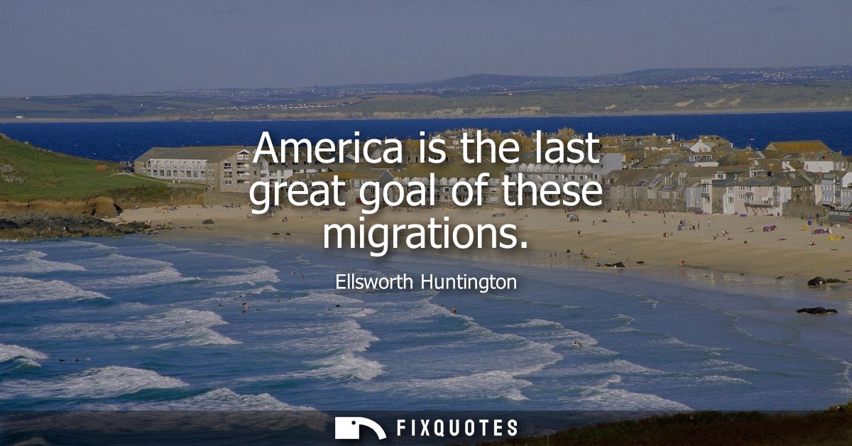 America is the last great goal of these migrations