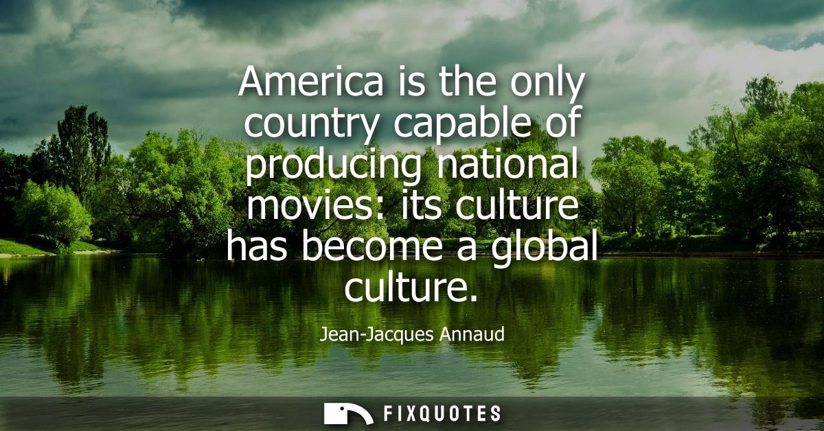 America is the only country capable of producing national movies: its culture has become a global culture