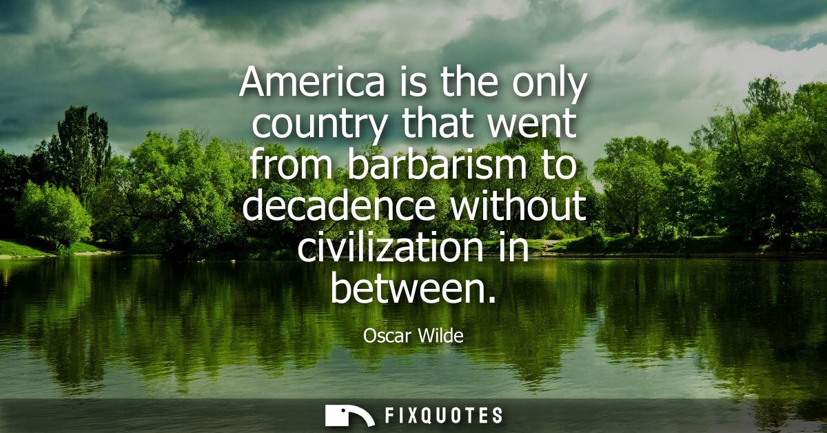 America is the only country that went from barbarism to decadence without civilization in between