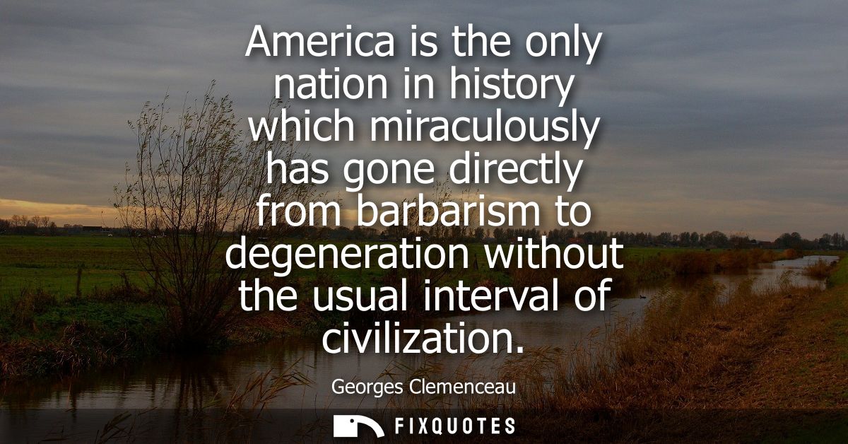 America is the only nation in history which miraculously has gone directly from barbarism to degeneration without the us