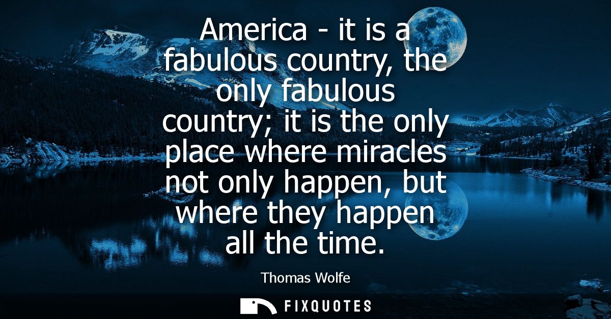 America - it is a fabulous country, the only fabulous country it is the only place where miracles not only happen, but w