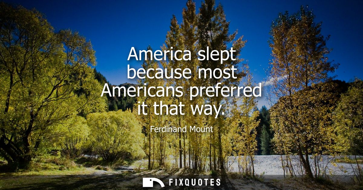 America slept because most Americans preferred it that way